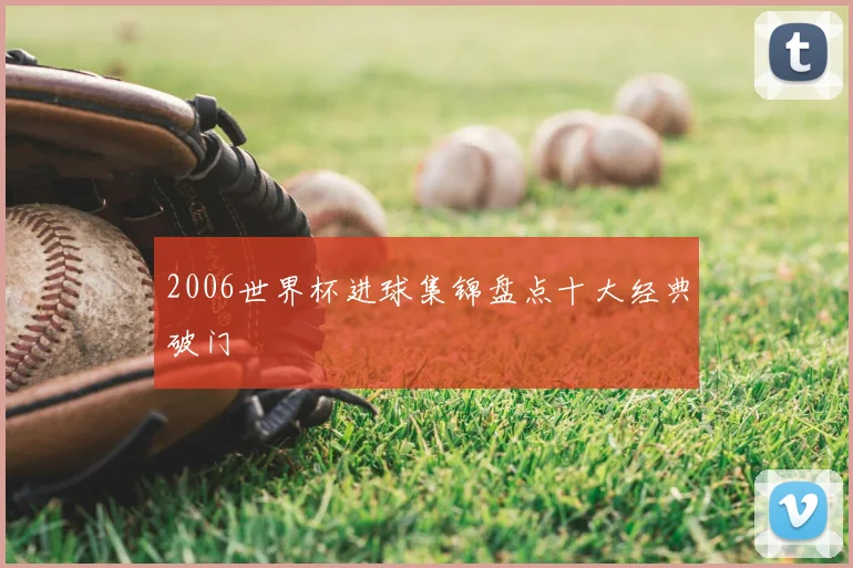 2006世界杯进球集锦盘点十大经典破门