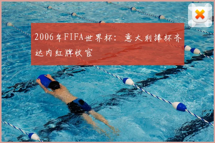 2006年FIFA世界杯:意大利捧杯齐达内红牌收官