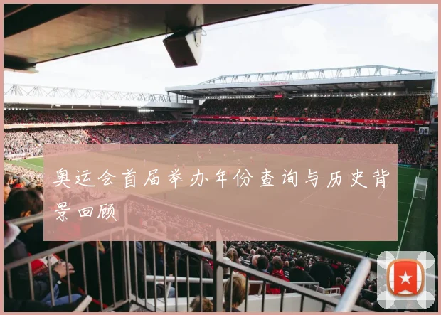 奥运会首届举办年份查询与历史背景回顾