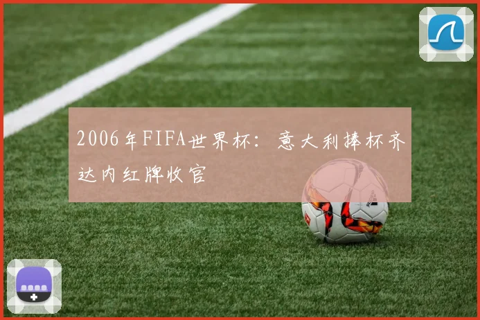 2006年FIFA世界杯：意大利捧杯齐达内红牌收官