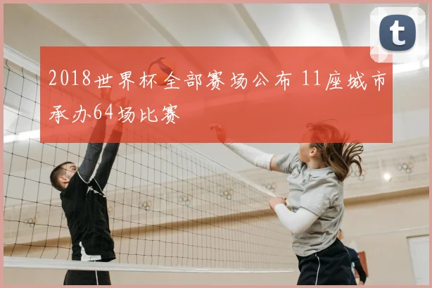 2018世界杯全部赛场公布 11座城市承办64场比赛