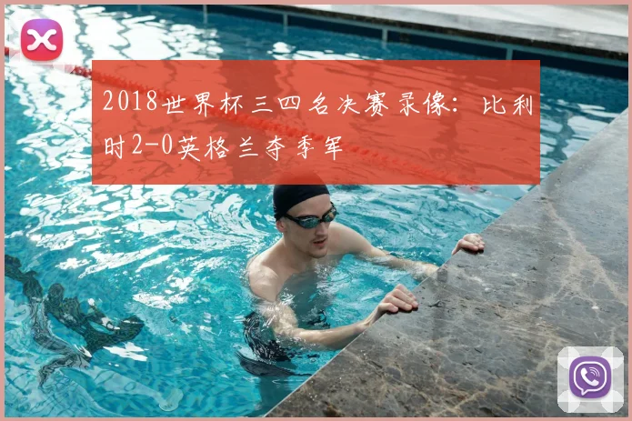 2018世界杯三四名决赛录像:比利时2-0英格兰夺季军