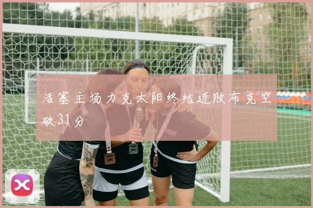 活塞主场力克太阳终结连败布克空砍31分