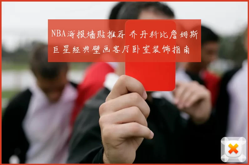 NBA海报墙贴推荐 乔丹科比詹姆斯巨星经典壁画客厅卧室装饰指南
