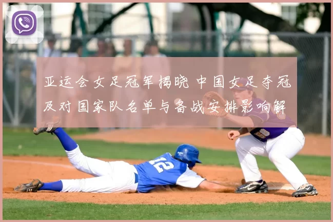 亚运会女足冠军揭晓 中国女足夺冠及对国家队名单与备战安排影响解读