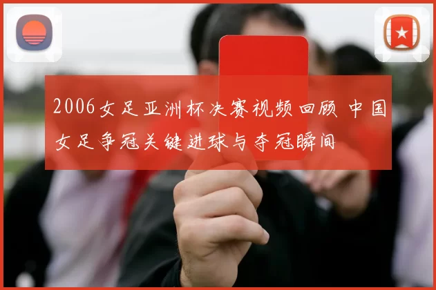 2006女足亚洲杯决赛视频回顾 中国女足争冠关键进球与夺冠瞬间
