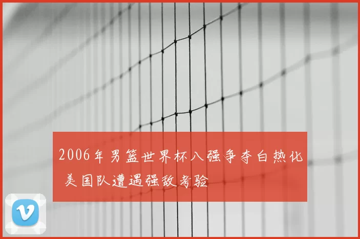 2006年男篮世界杯八强争夺白热化 美国队遭遇强敌考验