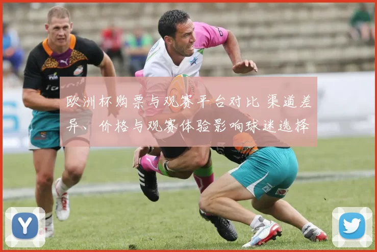欧洲杯购票与观赛平台对比 渠道差异、价格与观赛体验影响球迷选择