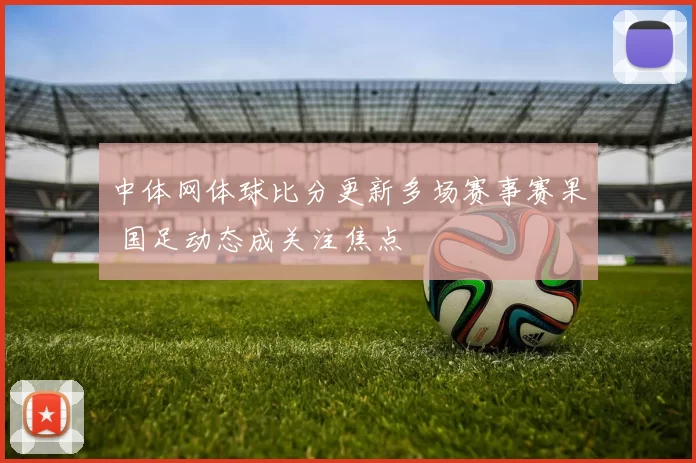中体网体球比分更新多场赛事赛果 国足动态成关注焦点