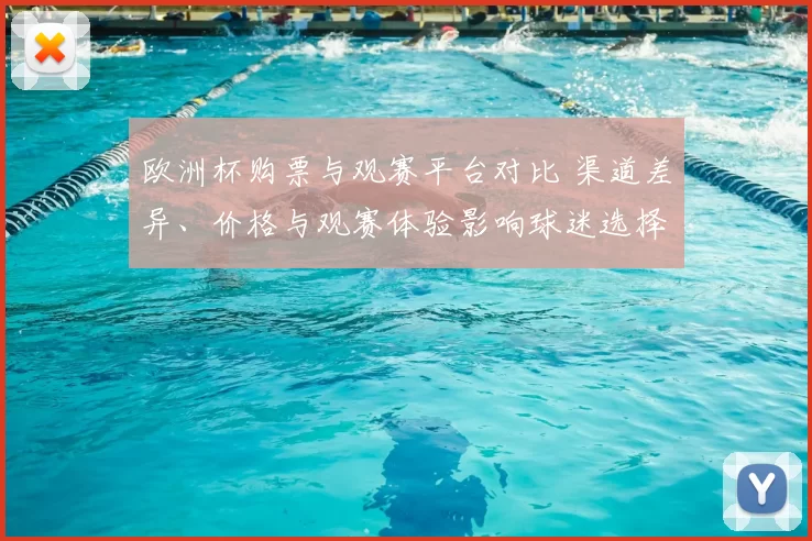 欧洲杯购票与观赛平台对比 渠道差异、价格与观赛体验影响球迷选择