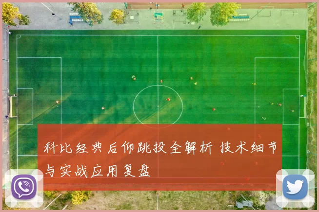 科比经典后仰跳投全解析 技术细节与实战应用复盘