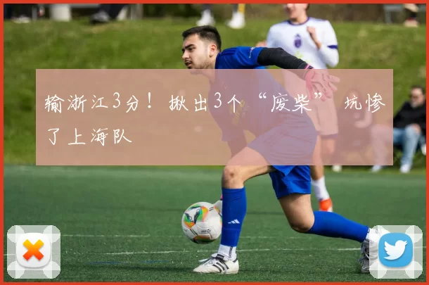 输浙江3分！揪出3个“废柴” 坑惨了上海队