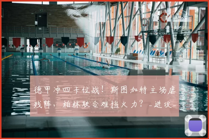 德甲冲四卡位战！斯图加特主场虐残阵，柏林联合难挡火力？_进攻_防线_核心