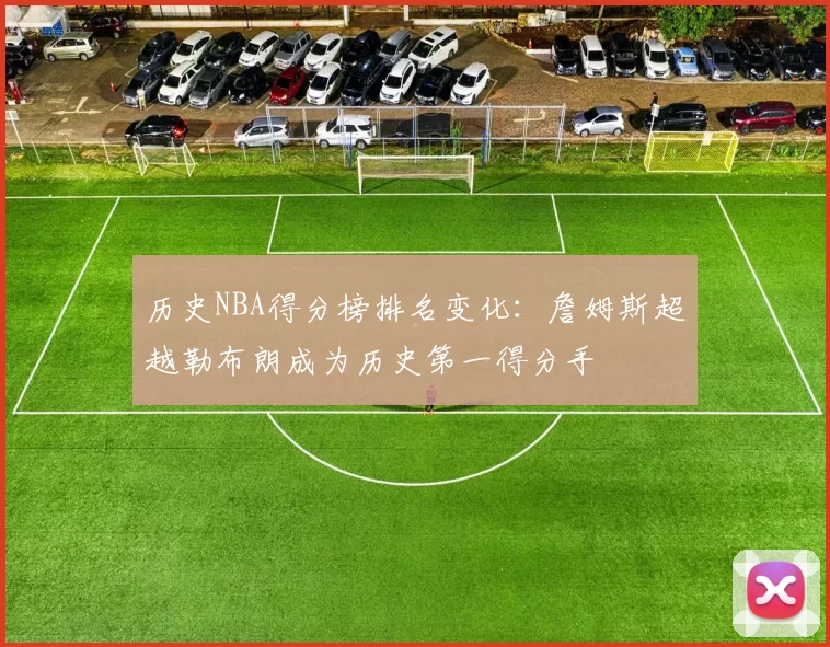 历史NBA得分榜排名变化：詹姆斯超越勒布朗成为历史第一得分手