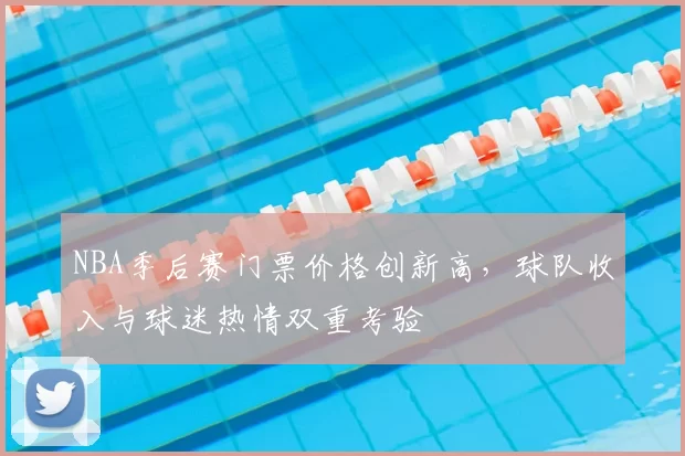NBA季后赛门票价格创新高,球队收入与球迷热情双重考验