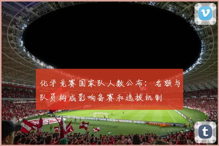 化学竞赛国家队人数公布：名额与队员构成影响备赛和选拔机制