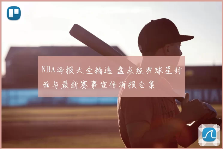 NBA海报大全精选 盘点经典球星封面与最新赛事宣传海报合集