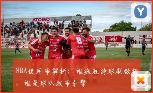 NBA使用率解析：谁疯狂持球刷数据，谁是球队效率引擎