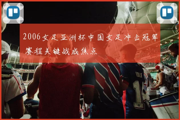 2006女足亚洲杯中国女足冲击冠军 赛程关键战成焦点