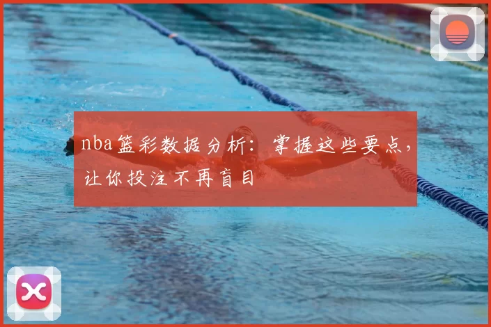 nba篮彩数据分析：掌握这些要点，让你投注不再盲目