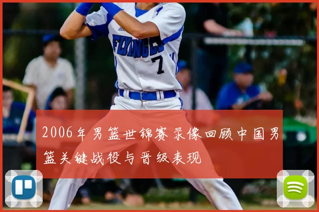 2006年男篮世锦赛录像回顾中国男篮关键战役与晋级表现