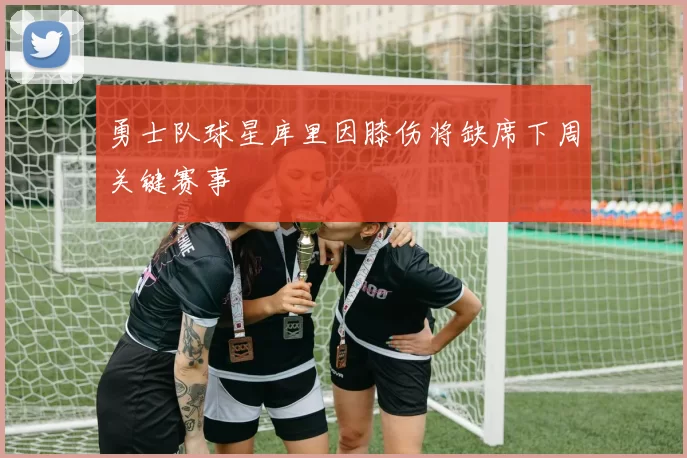 勇士队球星库里因膝伤将缺席下周关键赛事