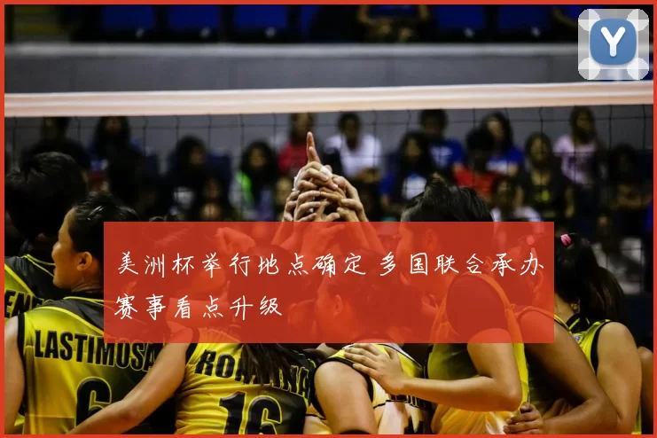 美洲杯举行地点确定 多国联合承办赛事看点升级