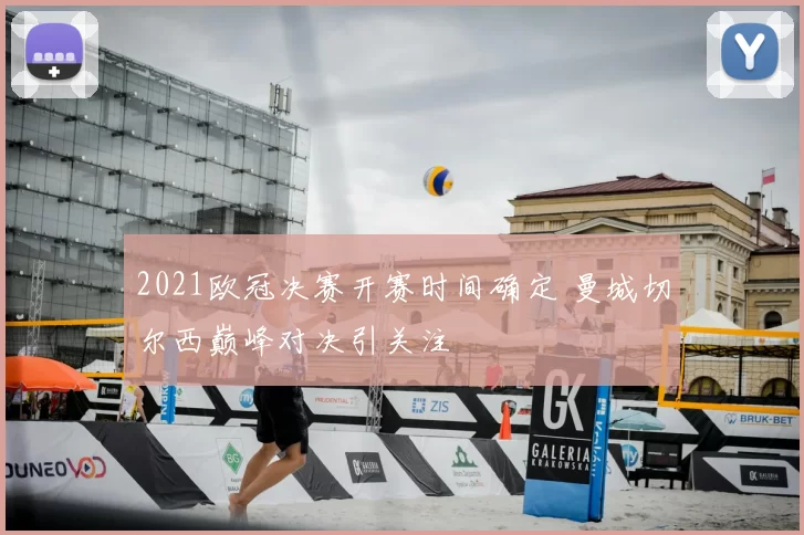 2021欧冠决赛开赛时间确定 曼城切尔西巅峰对决引关注