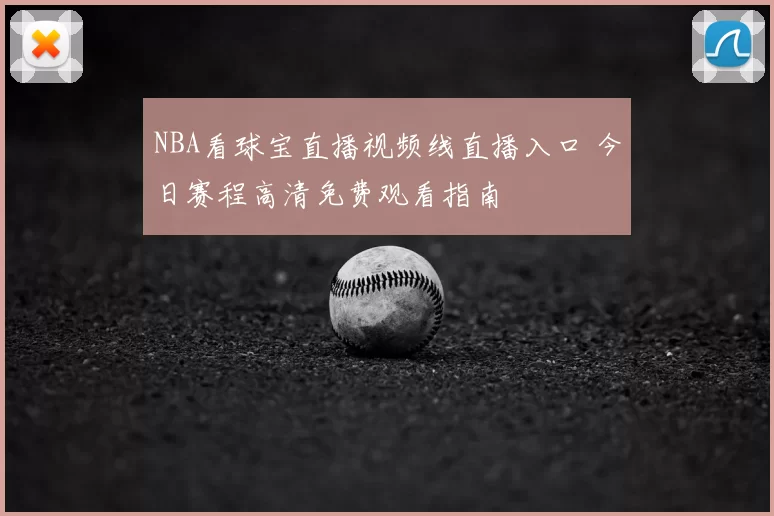 NBA看球宝直播视频线直播入口 今日赛程高清免费观看指南