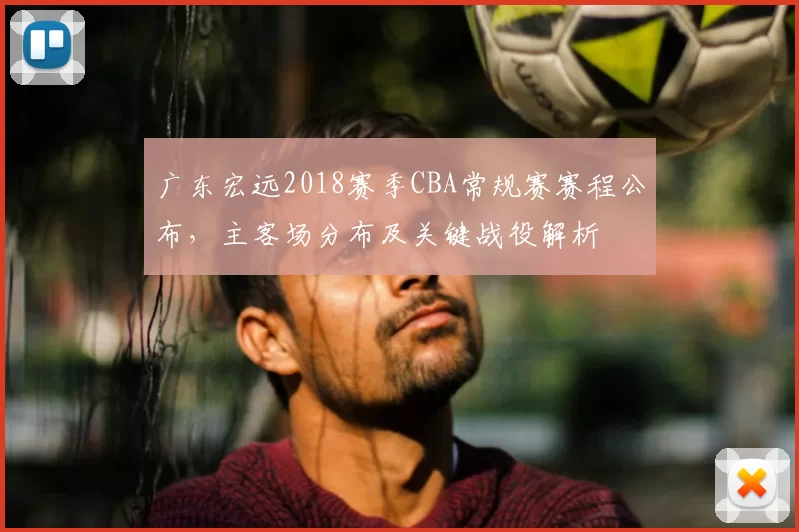 广东宏远2018赛季CBA常规赛赛程公布,主客场分布及关键战役解析