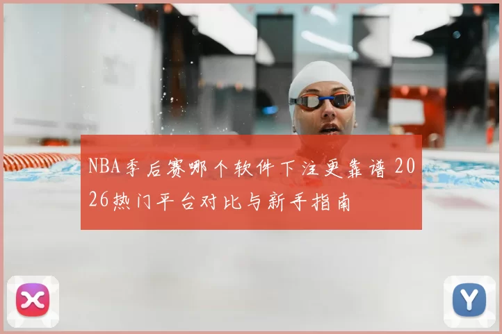 NBA季后赛哪个软件下注更靠谱 2026热门平台对比与新手指南