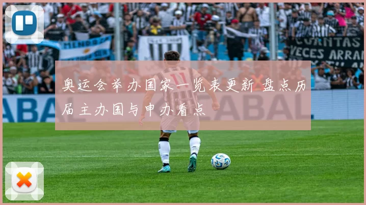 奥运会举办国家一览表更新 盘点历届主办国与申办看点