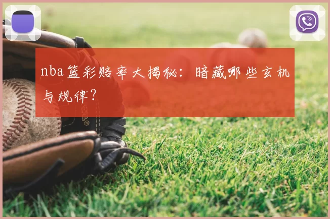 nba篮彩赔率大揭秘：暗藏哪些玄机与规律？