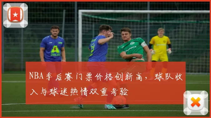 NBA季后赛门票价格创新高，球队收入与球迷热情双重考验