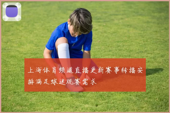 上海体育频道直播更新赛事转播安排满足球迷观赛需求