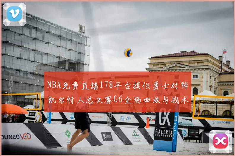 NBA免费直播178平台提供勇士对阵凯尔特人总决赛G6全场回放与战术解析