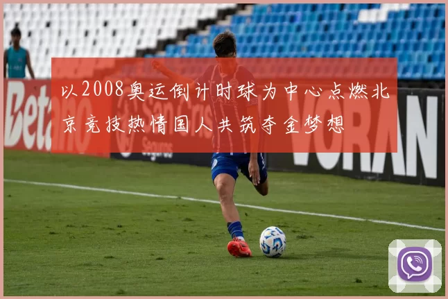 以2008奥运倒计时球为中心点燃北京竞技热情国人共筑夺金梦想