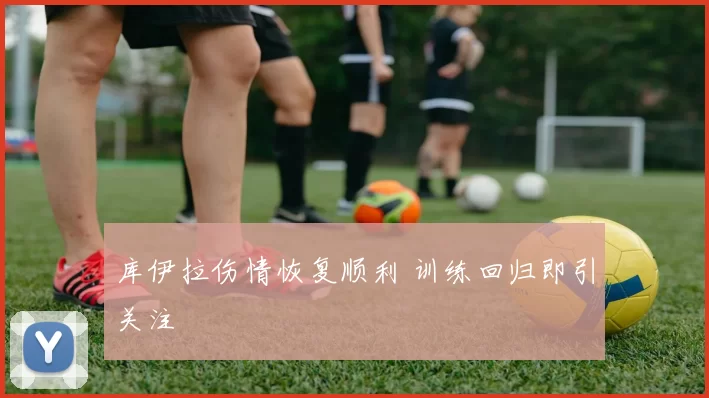 库伊拉伤情恢复顺利 训练回归即引关注