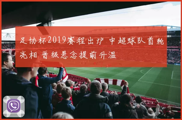 足协杯2019赛程出炉 中超球队首轮亮相 晋级悬念提前升温