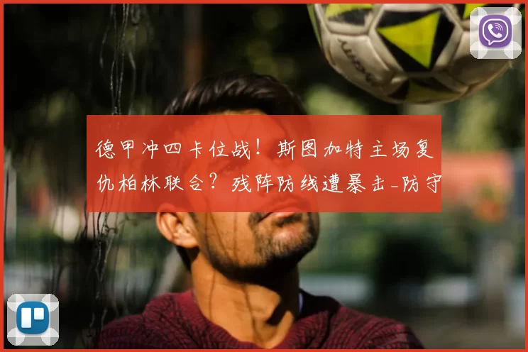 德甲冲四卡位战！斯图加特主场复仇柏林联合？残阵防线遭暴击_防守_定位球_左路