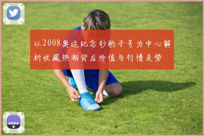 以2008奥运纪念钞豹子号为中心解析收藏热潮背后价值与行情走势