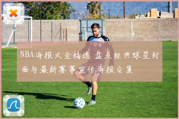 NBA海报大全精选 盘点经典球星封面与最新赛事宣传海报合集