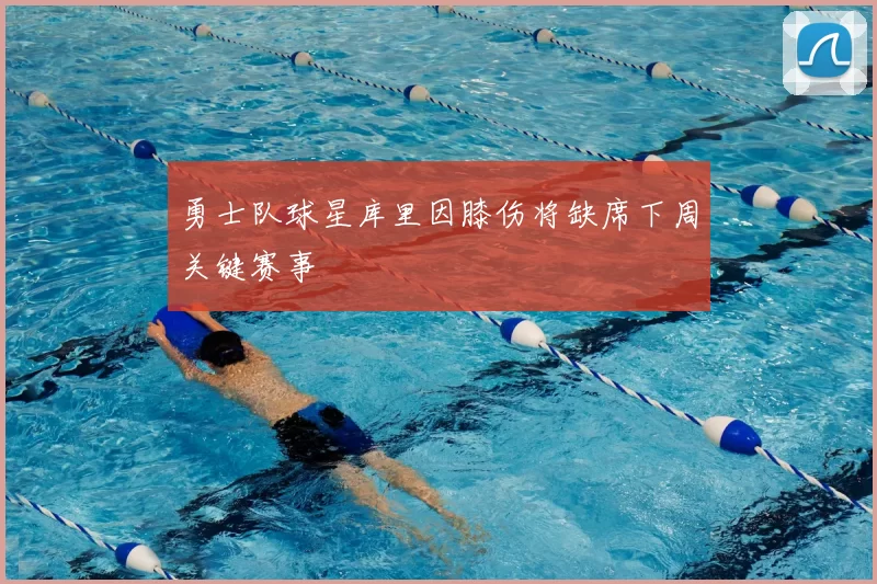 勇士队球星库里因膝伤将缺席下周关键赛事