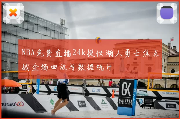 NBA免费直播24k提供湖人勇士焦点战全场回放与数据统计