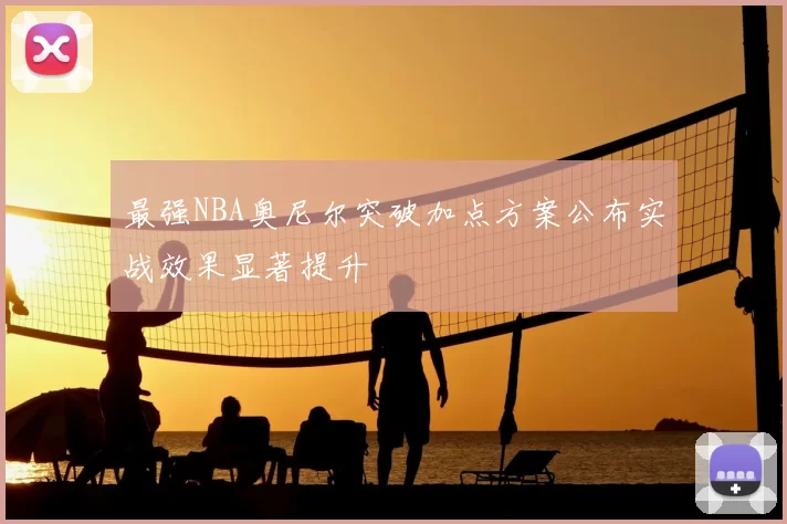 最强NBA奥尼尔突破加点方案公布实战效果显著提升