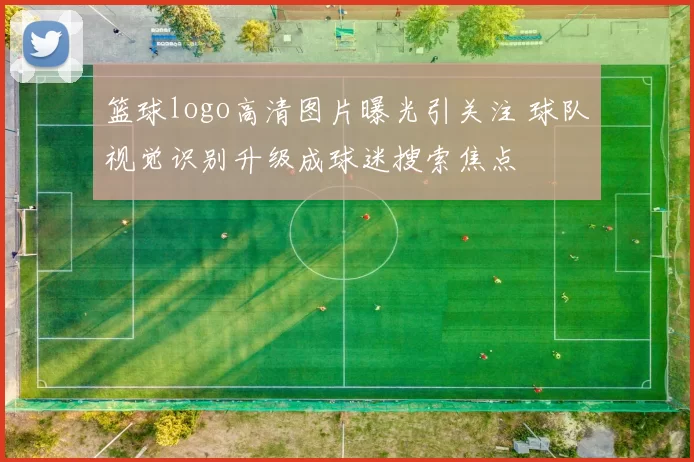 篮球logo高清图片曝光引关注 球队视觉识别升级成球迷搜索焦点