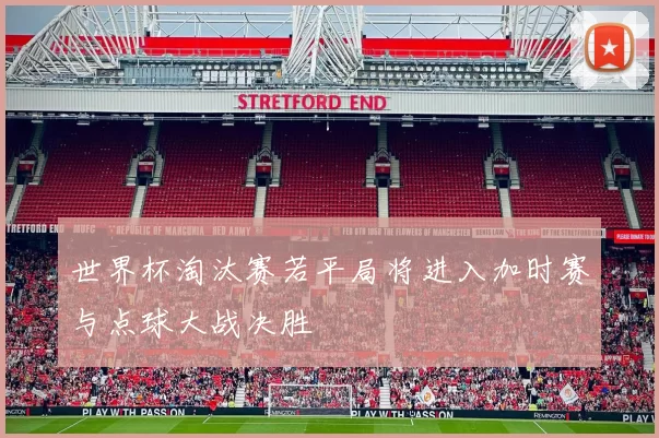 世界杯淘汰赛若平局将进入加时赛与点球大战决胜