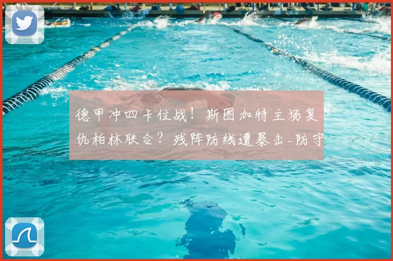 德甲冲四卡位战！斯图加特主场复仇柏林联合？残阵防线遭暴击_防守_定位球_左路