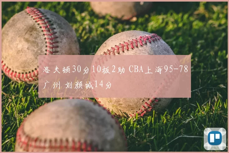 洛夫顿30分10板2助 CBA上海95-78广州 刘颜诚14分