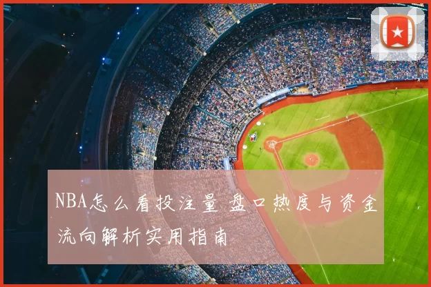 NBA怎么看投注量 盘口热度与资金流向解析实用指南